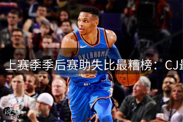 上赛季季后赛助失比最糟榜：CJ最糟 布朗第2糟 哈登第9糟