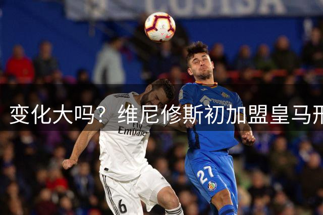 变化大吗？维尼修斯初加盟皇马形象与目前对比 今夏接受整形手术