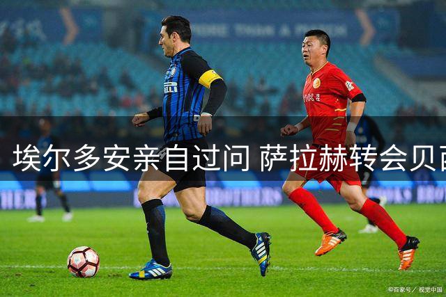 埃尔多安亲自过问 萨拉赫转会贝西克塔斯现转机