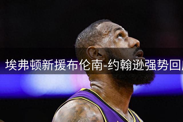 埃弗顿新援布伦南-约翰逊强势回应解说员质疑