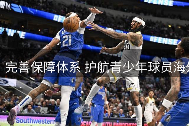 完善保障体系 护航青少年球员海外进修之路