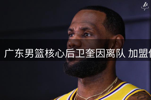 广东男篮核心后卫奎因离队 加盟俄罗斯VTB联赛引热议
