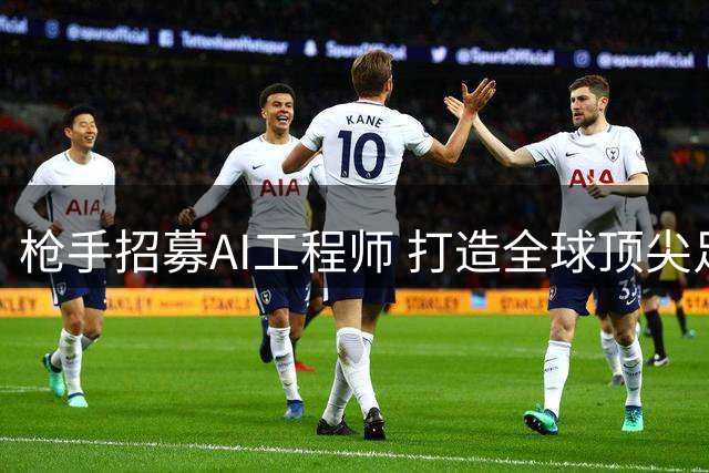 枪手招募AI工程师 打造全球顶尖足球智能分析系统