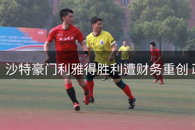 沙特豪门利雅得胜利遭财务重创 政府基金启动三管齐下救援方案