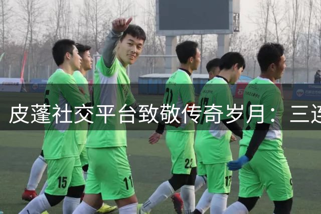 皮蓬社交平台致敬传奇岁月：三连冠辉煌时刻再现