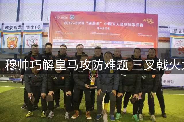 穆帅巧解皇马攻防难题 三叉戟火力全开