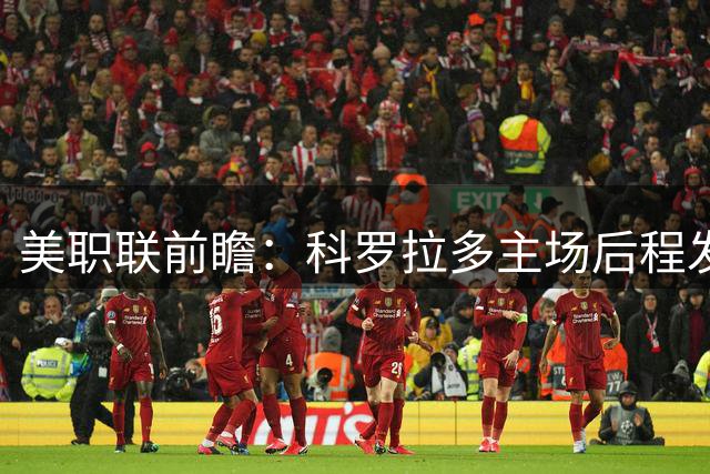 美职联前瞻：科罗拉多主场后程发力 洛杉矶半场难占便宜