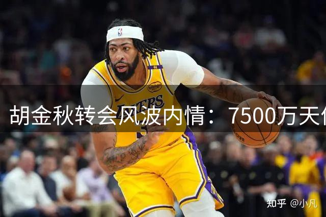 胡金秋转会风波内情：7500万天价引发震荡