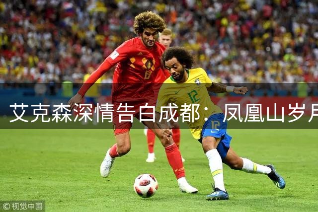 艾克森深情告白成都：凤凰山岁月如诗 来年再续绿茵情