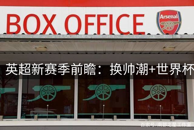 英超新赛季前瞻：换帅潮+世界杯影响或成最大变数