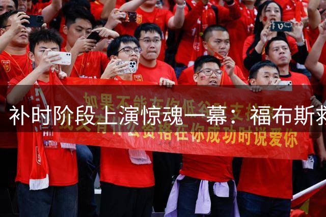 补时阶段上演惊魂一幕：福布斯救命球助延边龙鼎逼平南京城市