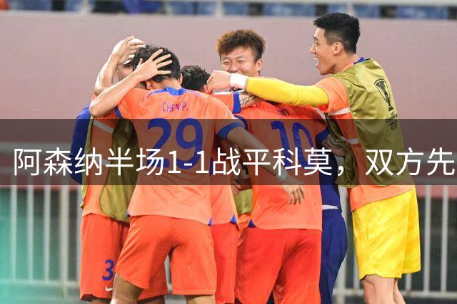 阿森纳半场1-1战平科莫，双方先后破门