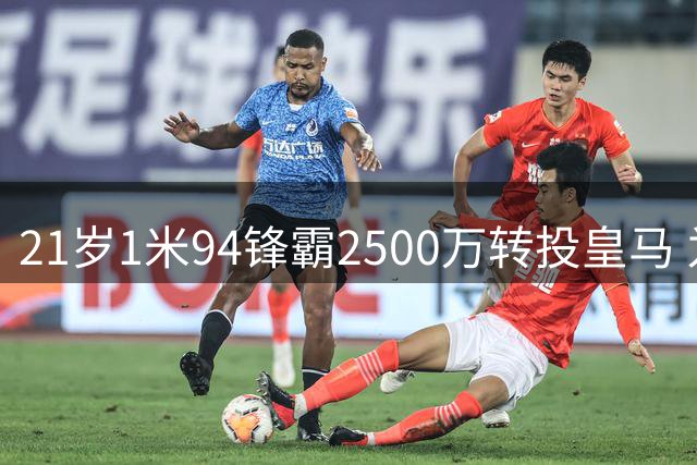 21岁1米94锋霸2500万转投皇马 为何此前默默无闻？