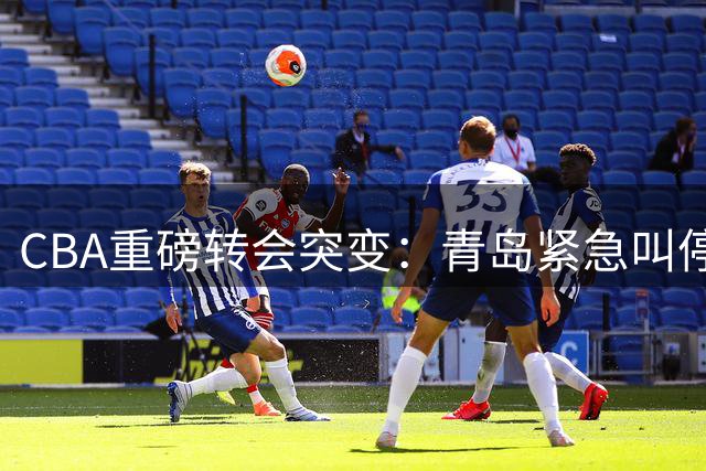 CBA重磅转会突变：青岛紧急叫停韦瑟斯庞交易 首钢引援计划受阻