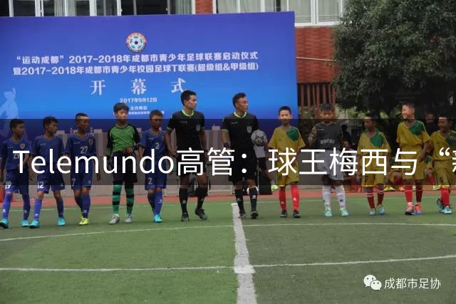 Telemundo高管：球王梅西与“新梅西”对决，或成史上最伟大世界杯决赛